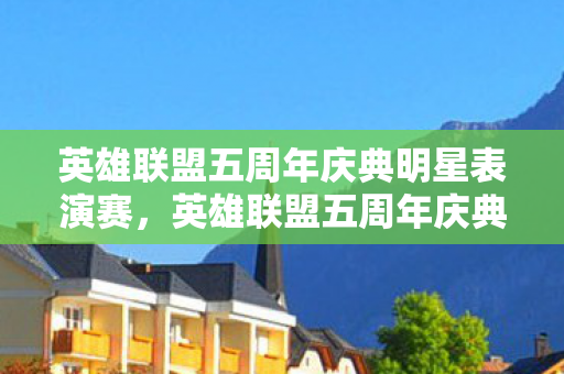 英雄联盟五周年庆典明星表演赛,英雄联盟五周年庆典,共赴荣耀,见证传奇 英雄联盟五周年庆典明星表演赛,英雄联盟五周年庆典,共赴荣耀,见证传奇