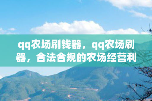 qq农场刷钱器,qq农场刷器,合法合规的农场经营利器 qq农场刷钱器,qq农场刷器,合法合规的农场经营利器