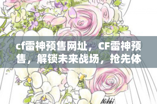 cf雷神预售网址,CF雷神预售,解锁未来战场,抢先体验顶级武器 cf雷神预售网址,CF雷神预售,解锁未来战场,抢先体验顶级武器