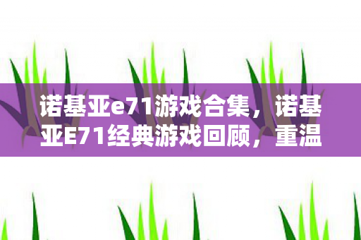 诺基亚e71游戏合集,诺基亚E71经典游戏回顾,重温那些年的掌中娱乐 诺基亚e71游戏合集,诺基亚E71经典游戏回顾,重温那些年的掌中娱乐