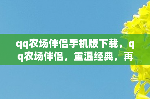 qq农场伴侣手机版下载,qq农场伴侣,重温经典,再续农场情缘 qq农场伴侣手机版下载,qq农场伴侣,重温经典,再续农场情缘