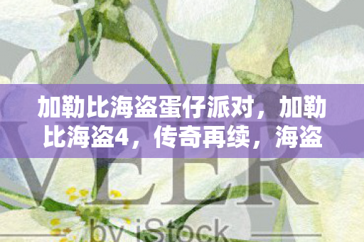 加勒比海盗蛋仔派对,加勒比海盗4,传奇再续,海盗的荣耀与梦想 加勒比海盗蛋仔派对,加勒比海盗4,传奇再续,海盗的荣耀与梦想