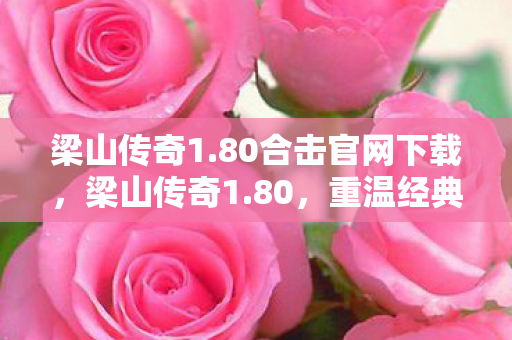 梁山传奇1.80合击官网下载，梁山传奇1.80，重温经典，再续传奇