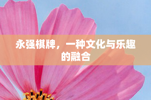 永强棋牌,一种文化与乐趣的融合 永强棋牌,一种文化与乐趣的融合