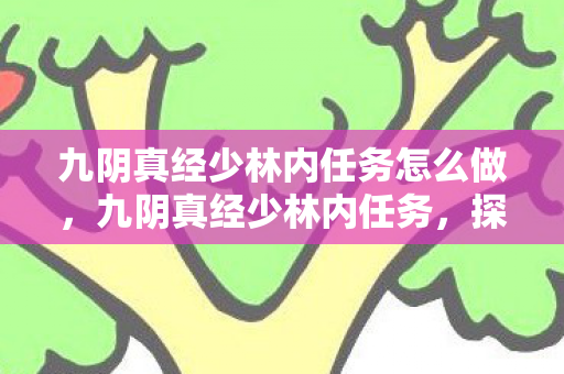 九阴真经少林内任务怎么做,九阴真经少林内任务,探寻古刹隐秘的武学之旅 九阴真经少林内任务怎么做,九阴真经少林内任务,探寻古刹隐秘的武学之旅