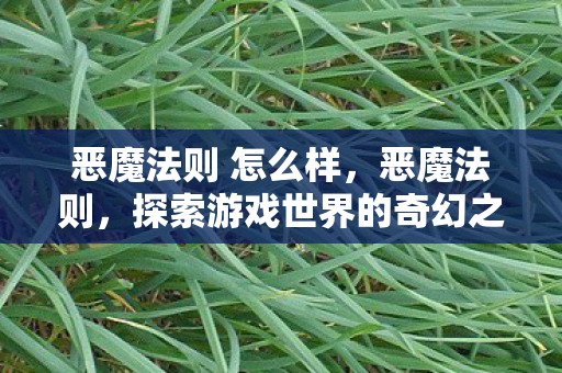 恶魔法则 怎么样,恶魔法则,探索游戏世界的奇幻之旅 恶魔法则 怎么样,恶魔法则,探索游戏世界的奇幻之旅