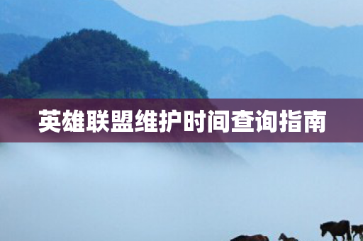 英雄联盟维护时间查询指南 英雄联盟维护时间查询指南