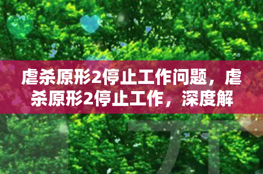虐杀原形2停止工作问题,虐杀原形2停止工作,深度解析与解决方案 虐杀原形2停止工作问题,虐杀原形2停止工作,深度解析与解决方案