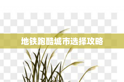 地铁跑酷城市选择攻略 地铁跑酷城市选择攻略