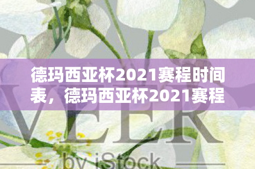 德玛西亚杯2021赛程时间表,德玛西亚杯2021赛程时间公布,精彩对决即将上演 德玛西亚杯2021赛程时间表,德玛西亚杯2021赛程时间公布,精彩对决即将上演