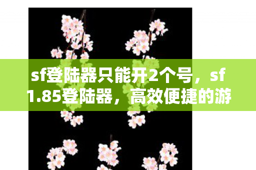 sf登陆器只能开2个号,sf1.85登陆器,高效便捷的游戏体验 sf登陆器只能开2个号,sf1.85登陆器,高效便捷的游戏体验