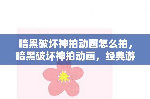 暗黑破坏神拍动画怎么拍，暗黑破坏神拍动画，经典游戏的视觉盛宴