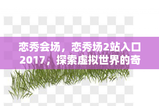 恋秀会场，恋秀场2站入口2017，探索虚拟世界的奇妙之旅