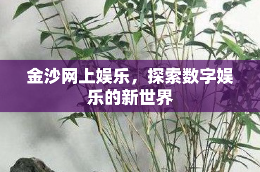 金沙网上娱乐,探索数字娱乐的新世界 金沙网上娱乐,探索数字娱乐的新世界