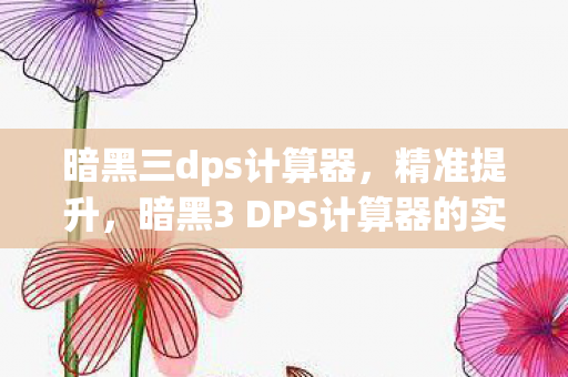 暗黑三dps计算器,精准提升,暗黑3 DPS计算器的实战应用与解析 暗黑三dps计算器,精准提升,暗黑3 DPS计算器的实战应用与解析