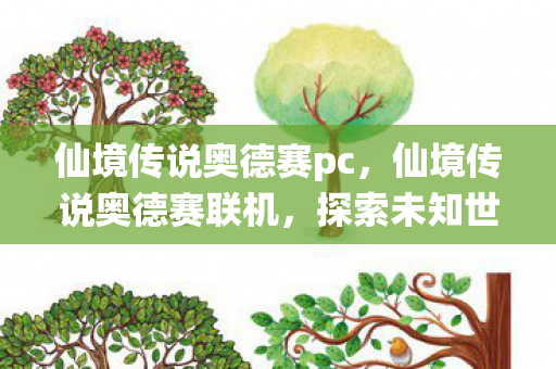 仙境传说奥德赛pc,仙境传说奥德赛联机,探索未知世界的奇幻之旅 仙境传说奥德赛pc,仙境传说奥德赛联机,探索未知世界的奇幻之旅
