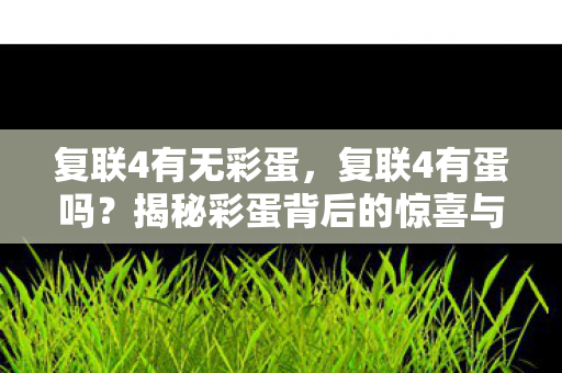 复联4有无彩蛋，复联4有蛋吗？揭秘彩蛋背后的惊喜与谜团
