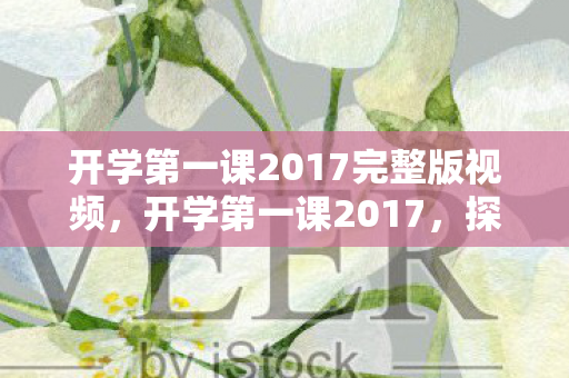 开学第一课2017完整版视频，开学第一课2017，探索游戏世界的奥秘
