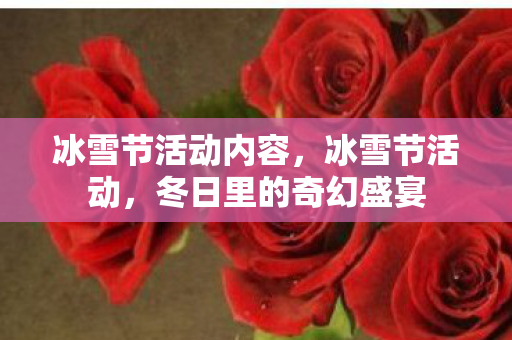 冰雪节活动内容,冰雪节活动,冬日里的奇幻盛宴 冰雪节活动内容,冰雪节活动,冬日里的奇幻盛宴