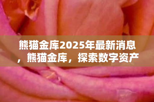熊猫金库2025年最新消息,熊猫金库,探索数字资产管理的安全港湾 熊猫金库2025年最新消息,熊猫金库,探索数字资产管理的安全港湾