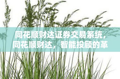 同花顺财达证券交易系统,同花顺财达,智能投顾的革新之路 同花顺财达证券交易系统,同花顺财达,智能投顾的革新之路