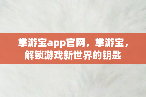 掌游宝app官网,掌游宝,解锁游戏新世界的钥匙 掌游宝app官网,掌游宝,解锁游戏新世界的钥匙
