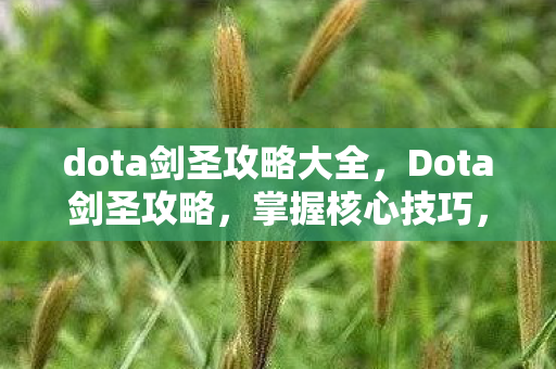 dota剑圣攻略大全,Dota剑圣攻略,掌握核心技巧,提升游戏胜率 dota剑圣攻略大全,Dota剑圣攻略,掌握核心技巧,提升游戏胜率
