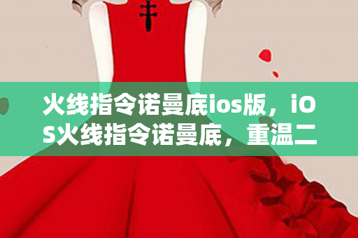 火线指令诺曼底ios版,iOS火线指令诺曼底,重温二战经典战役的指尖战术 火线指令诺曼底ios版,iOS火线指令诺曼底,重温二战经典战役的指尖战术
