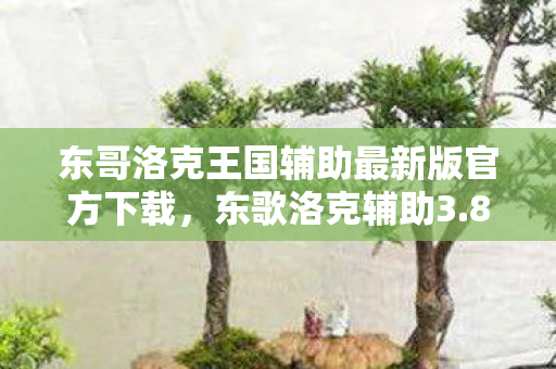 东哥洛克王国辅助最新版官方下载,东歌洛克辅助3.8下载,高效游戏工具,助力玩家提升游戏体验 东哥洛克王国辅助最新版官方下载,东歌洛克辅助3.8下载,高效游戏工具,助力玩家提升游戏体验