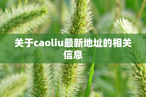 关于caoliu最新地址的相关信息 关于caoliu最新地址的相关信息