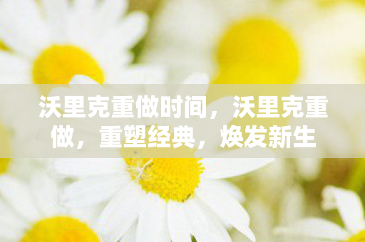 沃里克重做时间,沃里克重做,重塑经典,焕发新生 沃里克重做时间,沃里克重做,重塑经典,焕发新生