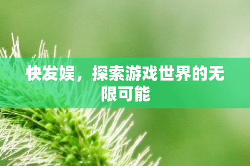 快发娱,探索游戏世界的无限可能 快发娱,探索游戏世界的无限可能