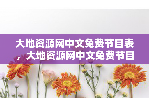 大地资源网中文免费节目表,大地资源网中文免费节目,探索文化瑰宝,共享知识盛宴 大地资源网中文免费节目表,大地资源网中文免费节目,探索文化瑰宝,共享知识盛宴