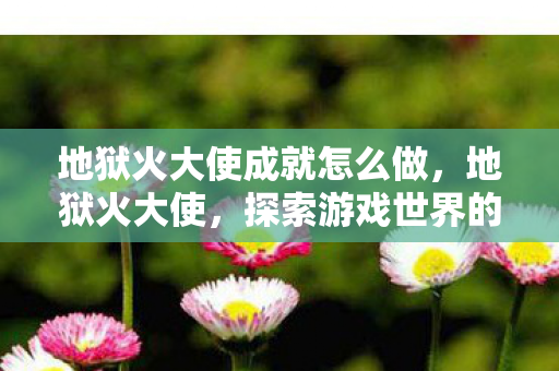 地狱火大使成就怎么做，地狱火大使，探索游戏世界的神秘使者
