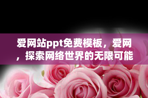爱网站ppt免费模板,爱网,探索网络世界的无限可能 爱网站ppt免费模板,爱网,探索网络世界的无限可能