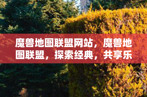 魔兽地图联盟网站,魔兽地图联盟,探索经典,共享乐趣 魔兽地图联盟网站,魔兽地图联盟,探索经典,共享乐趣