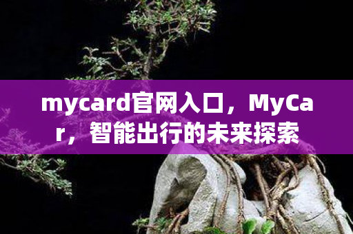 mycard官网入口,MyCar,智能出行的未来探索 mycard官网入口,MyCar,智能出行的未来探索