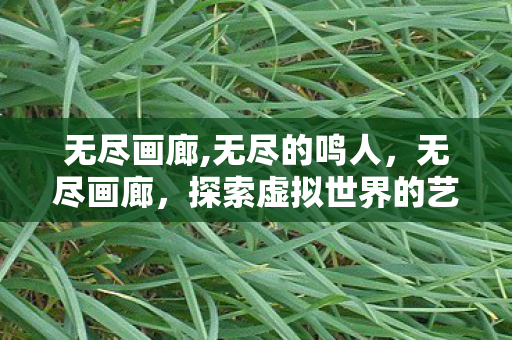 无尽画廊,无尽的鸣人，无尽画廊，探索虚拟世界的艺术之旅
