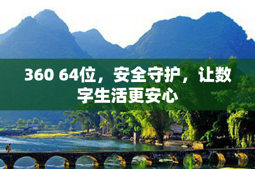 360 64位,安全守护,让数字生活更安心 360 64位,安全守护,让数字生活更安心