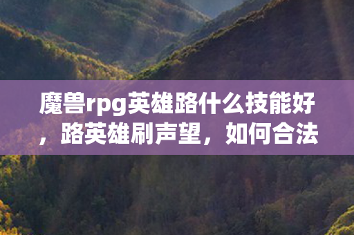 魔兽rpg英雄路什么技能好，路英雄刷声望，如何合法提升游戏声望