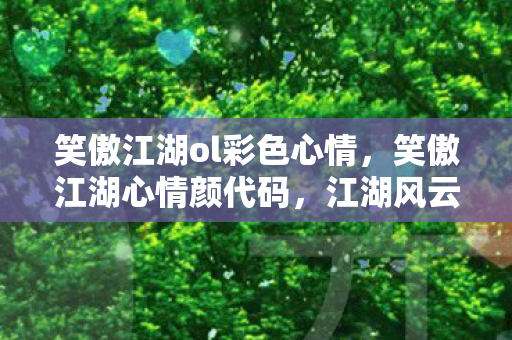 笑傲江湖ol彩色心情,笑傲江湖心情颜代码,江湖风云,心情如颜 笑傲江湖ol彩色心情,笑傲江湖心情颜代码,江湖风云,心情如颜