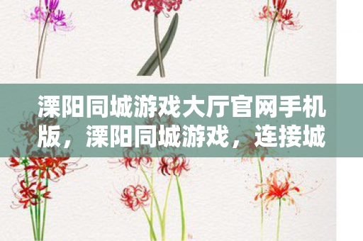 溧阳同城游戏大厅官网手机版,溧阳同城游戏,连接城市,共享欢乐 溧阳同城游戏大厅官网手机版,溧阳同城游戏,连接城市,共享欢乐