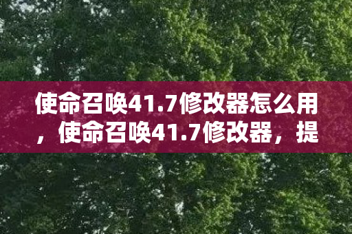 使命召唤41.7修改器怎么用,使命召唤41.7修改器,提升游戏体验的合法工具 使命召唤41.7修改器怎么用,使命召唤41.7修改器,提升游戏体验的合法工具