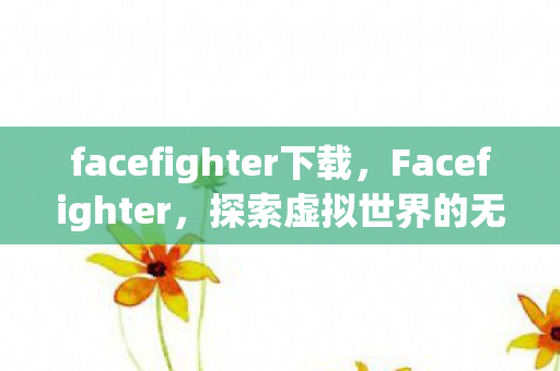 facefighter下载，Facefighter，探索虚拟世界的无限可能