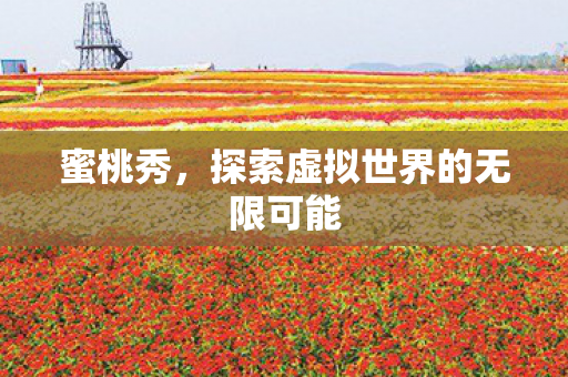蜜桃秀,探索虚拟世界的无限可能 蜜桃秀,探索虚拟世界的无限可能