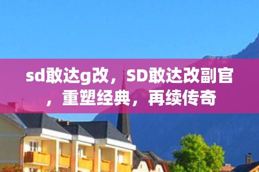 sd敢达g改,SD敢达改副官,重塑经典,再续传奇 sd敢达g改,SD敢达改副官,重塑经典,再续传奇