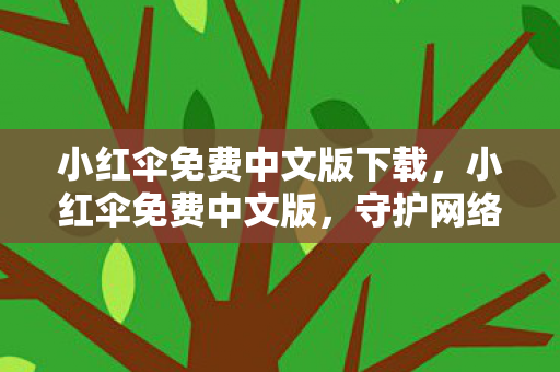 小红伞免费中文版下载,小红伞免费中文版,守护网络安全,免费无负担 小红伞免费中文版下载,小红伞免费中文版,守护网络安全,免费无负担