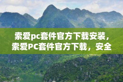 索爱pc套件官方下载安装,索爱PC套件官方下载,安全、便捷、高效 索爱pc套件官方下载安装,索爱PC套件官方下载,安全、便捷、高效