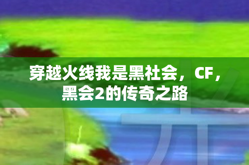 穿越火线我是黑社会,CF,黑会2的传奇之路 穿越火线我是黑社会,CF,黑会2的传奇之路