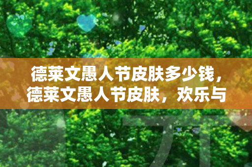 德莱文愚人节皮肤多少钱,德莱文愚人节皮肤,欢乐与惊喜的交织 德莱文愚人节皮肤多少钱,德莱文愚人节皮肤,欢乐与惊喜的交织